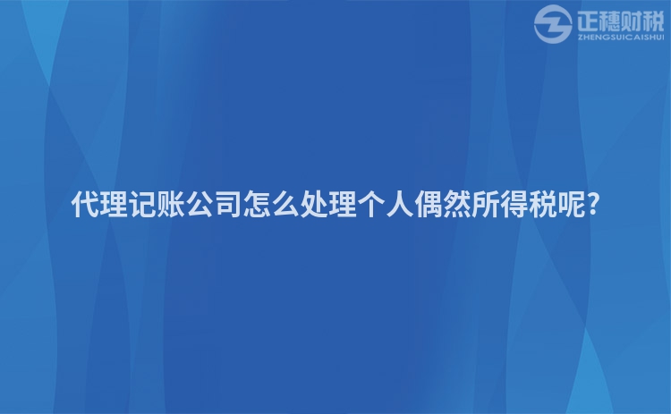 代理記賬公司怎么處理個人偶然所得稅呢?