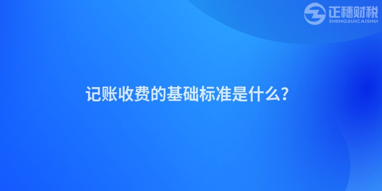 記賬收費的基礎標準是什么？
