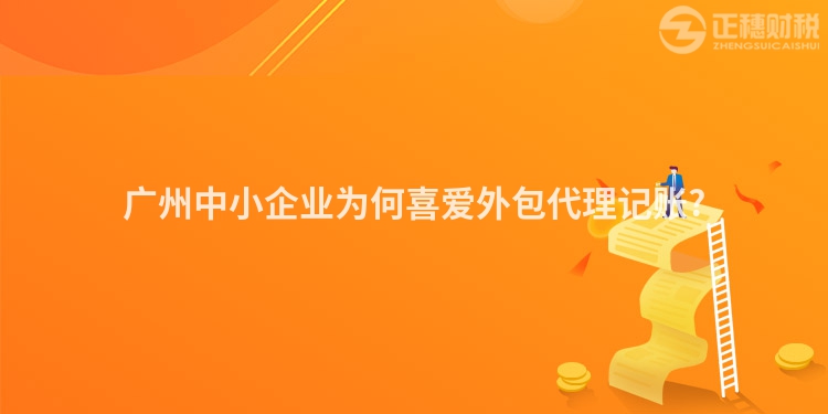 廣州中小企業為何喜愛外包代理記賬?