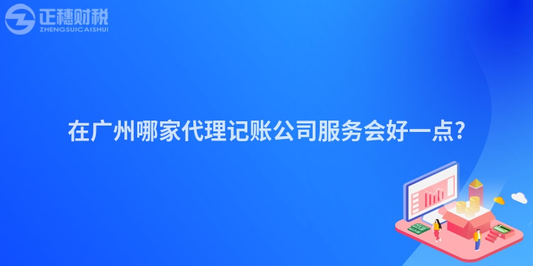 在廣州哪家代理記賬公司服務(wù)會(huì)好一點(diǎn)?