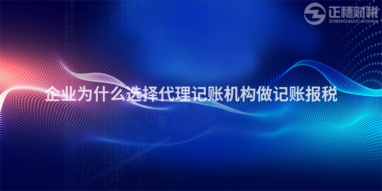 企業(yè)為什么選擇代理記賬機(jī)構(gòu)做記賬報(bào)稅