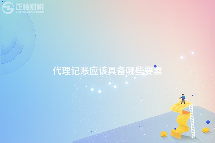 代理記賬應(yīng)該具備哪些要素