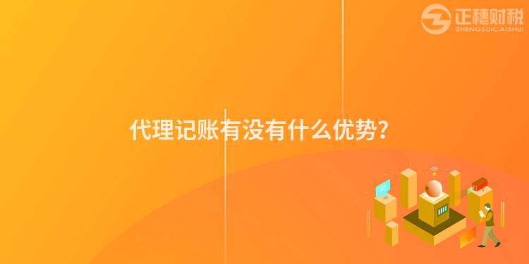 代理記賬有沒(méi)有什么優(yōu)勢(shì)？
