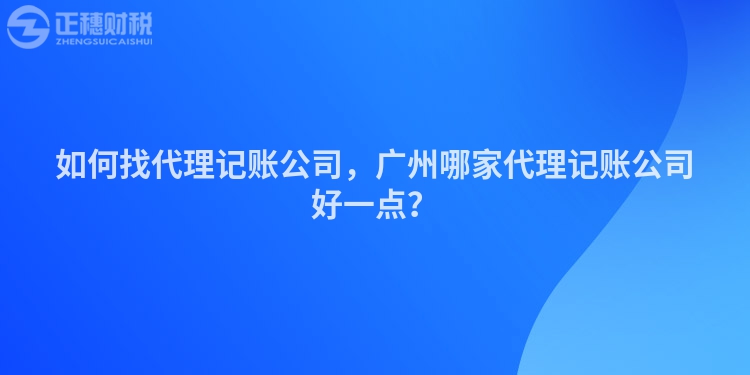如何找代理記賬公司，廣州哪家代理記賬公司好一點(diǎn)？