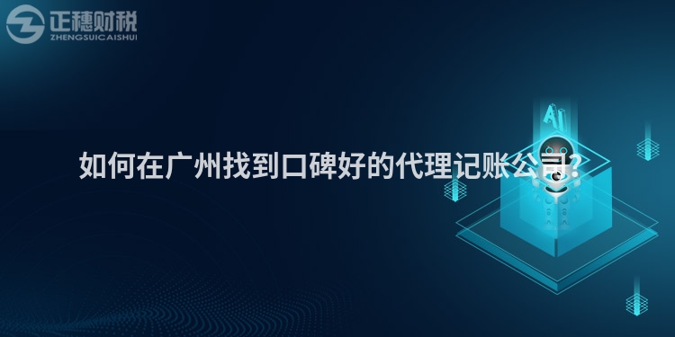 如何在廣州找到口碑好的代理記賬公司？