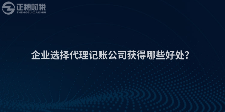 企業選擇代理記賬公司獲得哪些好處？