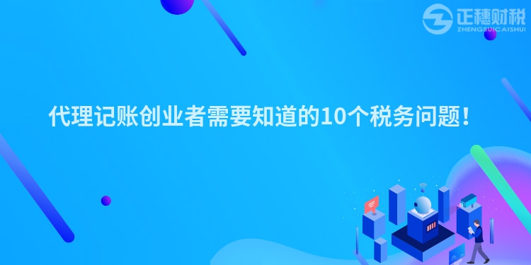 代理記賬創(chuàng)業(yè)者需要知道的10個稅務(wù)問題！