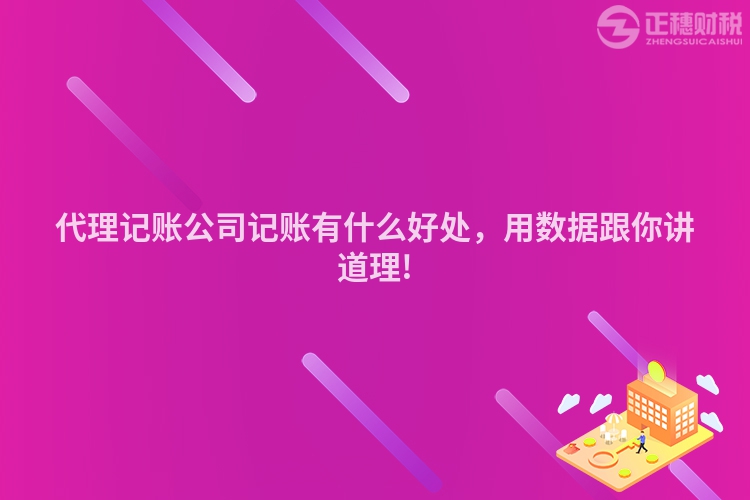 代理記賬公司記賬有什么好處，用數據跟你講道理!