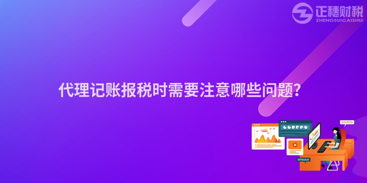 代理記賬報(bào)稅時(shí)需要注意哪些問(wèn)題？