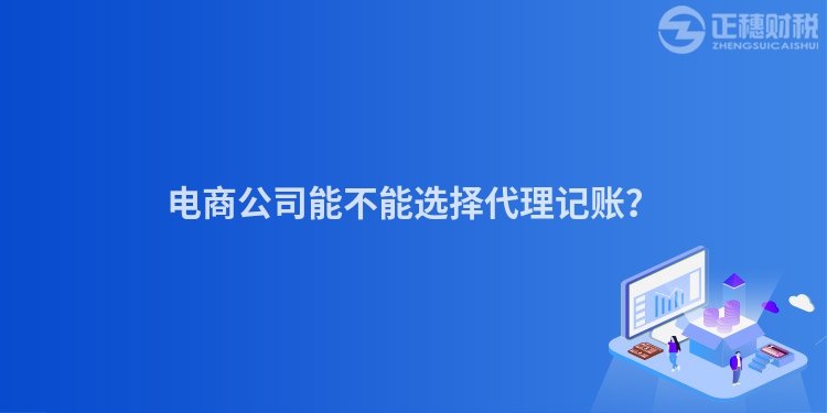 電商公司能不能選擇代理記賬？