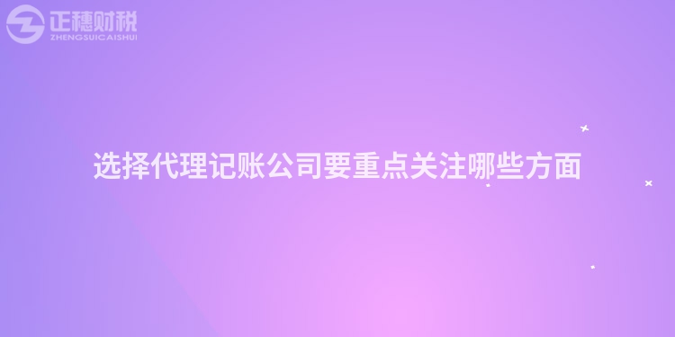 選擇代理記賬公司要重點(diǎn)關(guān)注哪些方面