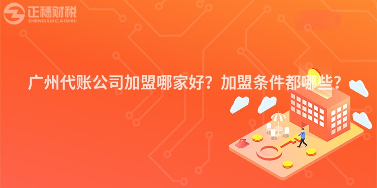 廣州代賬公司加盟哪家好？加盟條件都哪些？