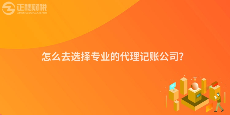 怎么去選擇專業的代理記賬公司？