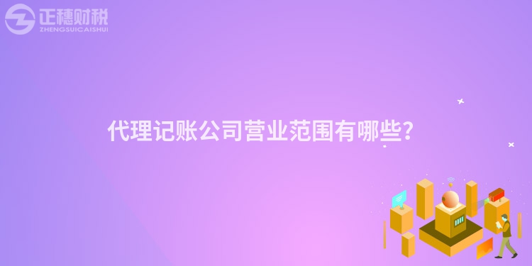 代理記賬公司營業(yè)范圍有哪些？
