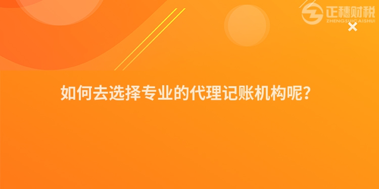 如何去選擇專業的代理記賬機構呢？