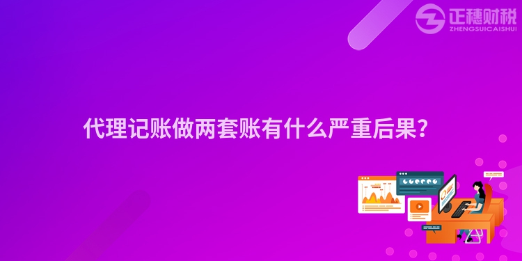代理記賬做兩套賬有什么嚴(yán)重后果？