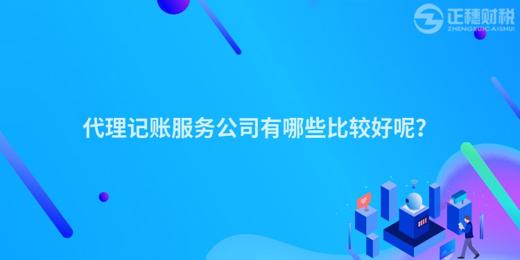 代理記賬服務(wù)公司有哪些比較好呢？