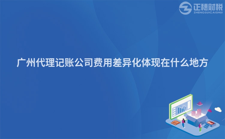 廣州代理記賬公司費(fèi)用差異化體現(xiàn)在什么地方