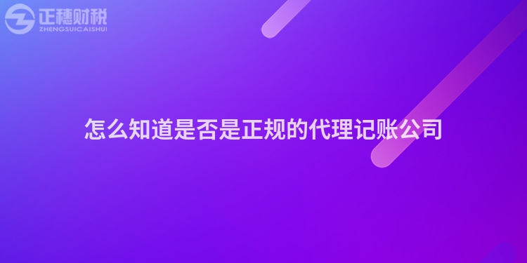 怎么知道是否是正規(guī)的代理記賬公司