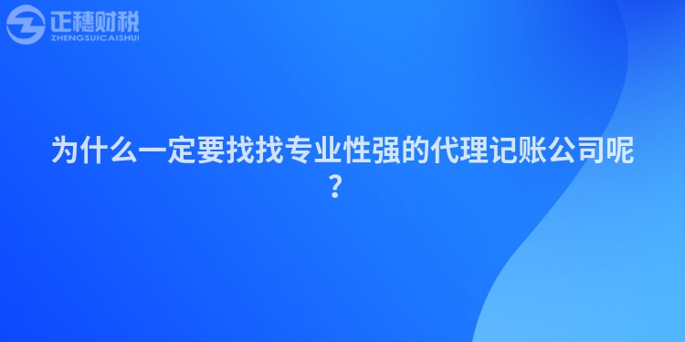 為什么一定要找找專業(yè)性強的代理記賬公司呢？