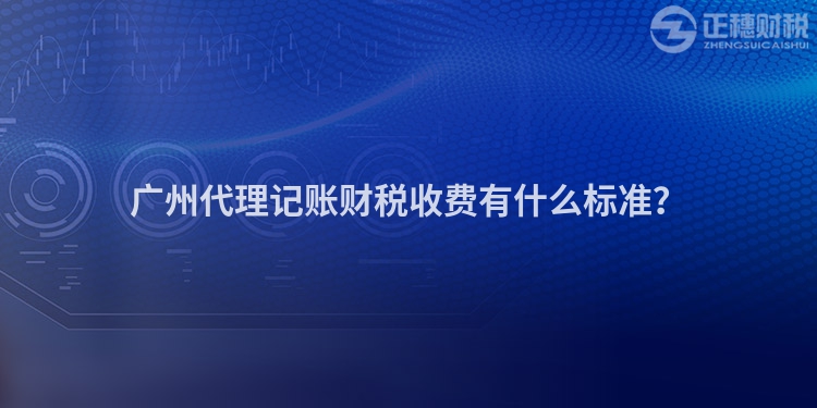 廣州代理記賬財(cái)稅收費(fèi)有什么標(biāo)準(zhǔn)？