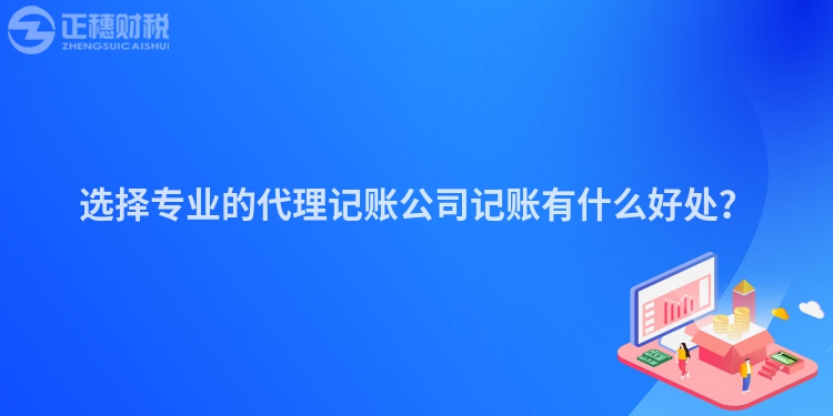 選擇專業的代理記賬公司記賬有什么好處？