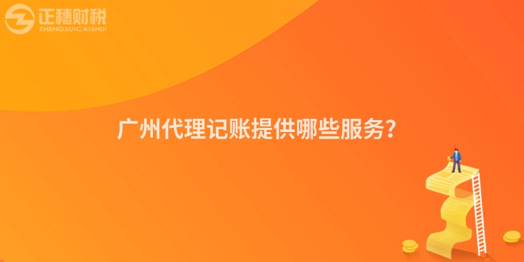 廣州代理記賬提供哪些服務(wù)？