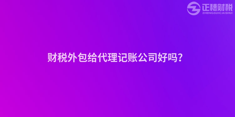 財稅外包給代理記賬公司好嗎？