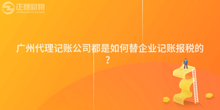 廣州代理記賬公司都是如何替企業記賬報稅的？