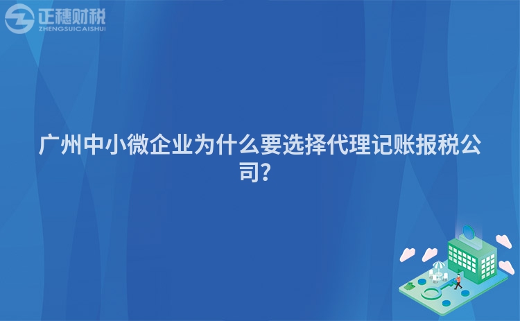 廣州中小微企業為什么要選擇代理記賬報稅公司？