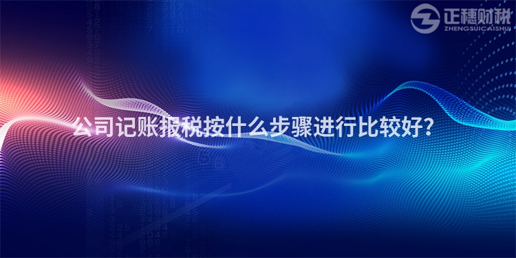 公司記賬報稅按什么步驟進行比較好？