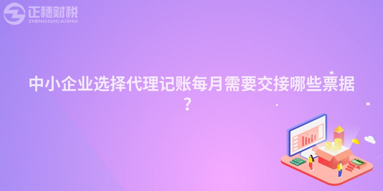中小企業(yè)選擇代理記賬每月需要交接哪些票據(jù)？