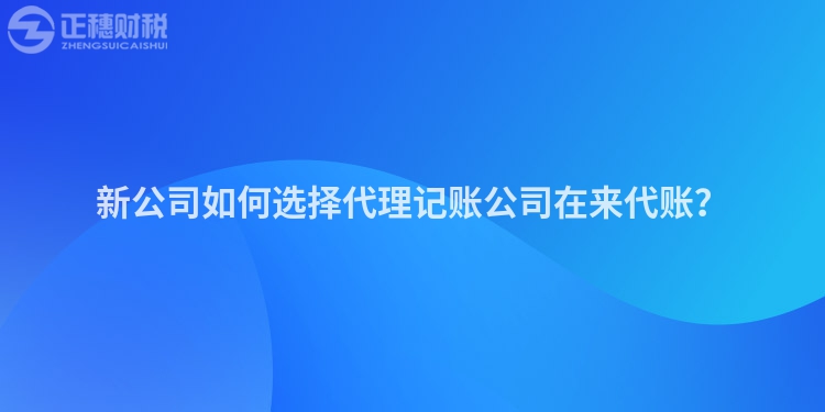新公司如何選擇代理記賬公司在來(lái)代賬？