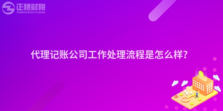 代理記賬公司工作處理流程是怎么樣？