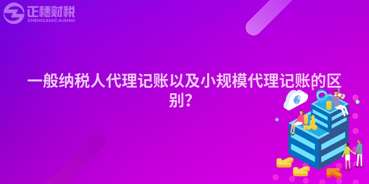 一般納稅人代理記賬以及小規模代理記賬的區別？