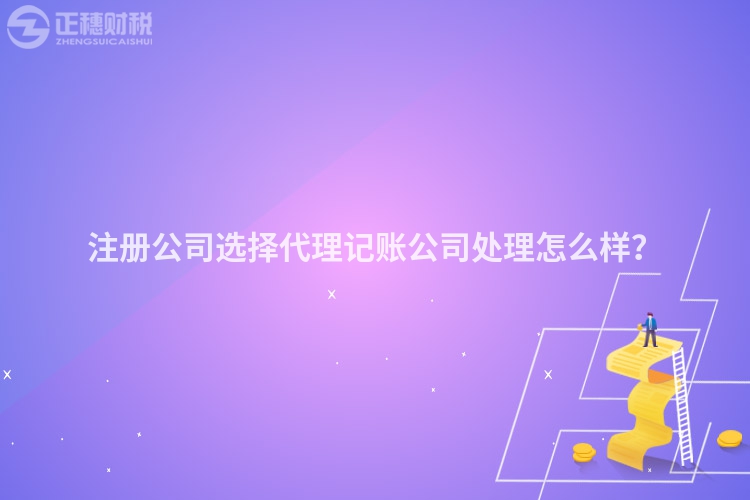 注冊公司選擇代理記賬公司處理怎么樣？
