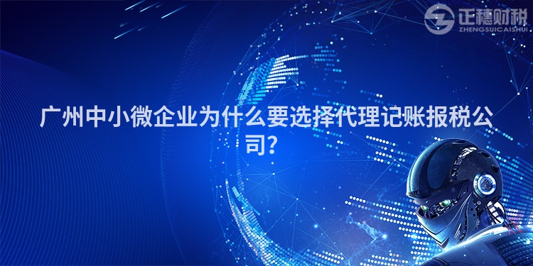 廣州中小微企業為什么要選擇代理記賬報稅公司？