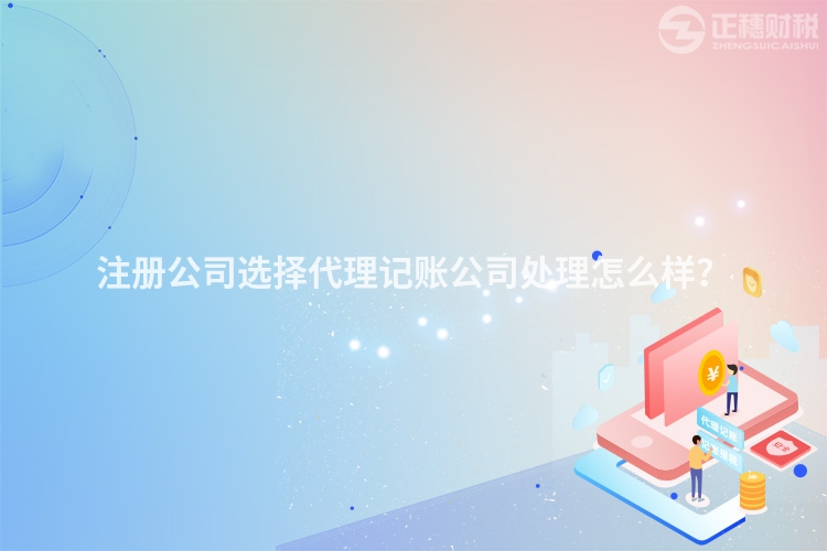 注冊公司選擇代理記賬公司處理怎么樣？