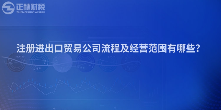 注冊進出口貿易公司流程及經營范圍有哪些？