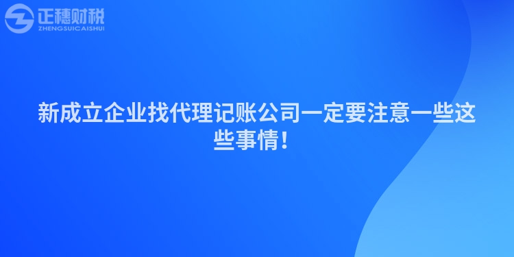 新成立企業找代理記賬公司一定要注意一些這些事情！