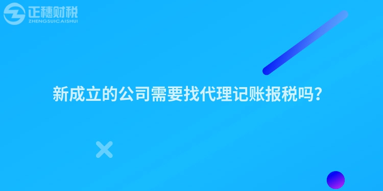 新成立的公司需要找代理記賬報稅嗎？