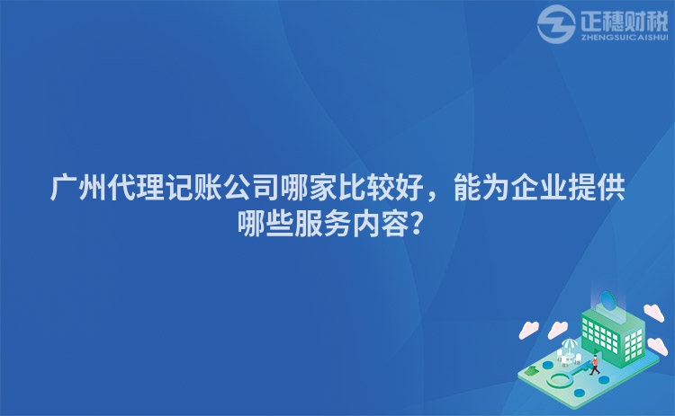 廣州代理記賬公司哪家比較好，能為企業提供哪些服務內容？