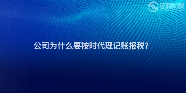 公司為什么要按時(shí)代理記賬報(bào)稅？