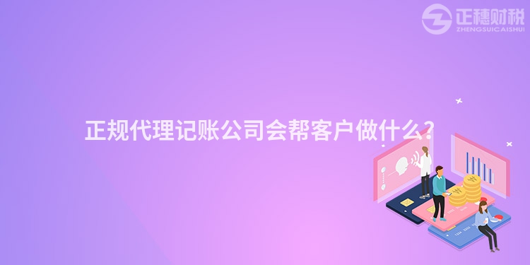 正規代理記賬公司會幫客戶做什么？