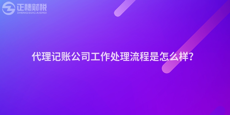 代理記賬公司工作處理流程是怎么樣？