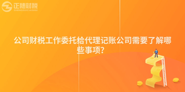 公司財稅工作委托給代理記賬公司需要了解哪些事項？