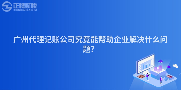 廣州代理記賬公司究竟能幫助企業解決什么問題？