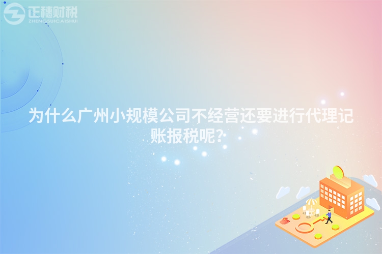 為什么廣州小規(guī)模公司不經(jīng)營還要進(jìn)行代理記賬報稅呢？