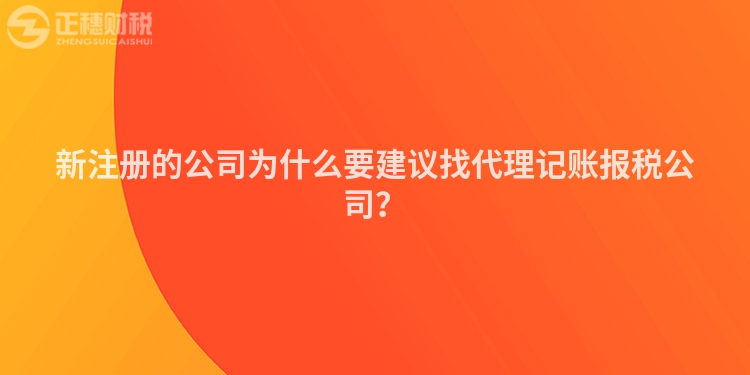 新注冊的公司為什么要建議找代理記賬報稅公司？
