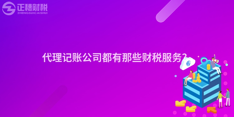 代理記賬公司都有那些財稅服務？